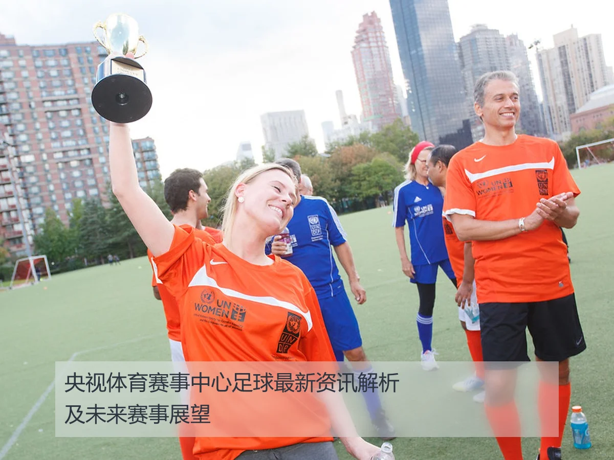 央视体育赛事中心足球最新资讯解析及未来赛事展望