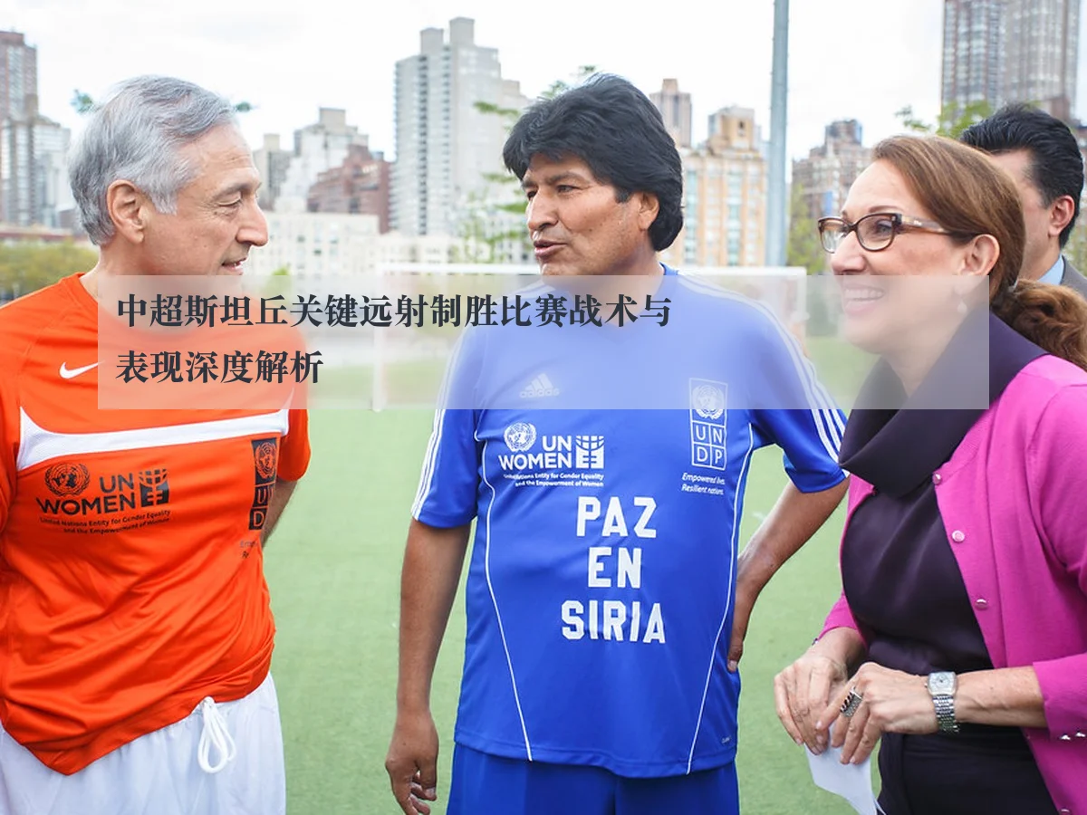 中超斯坦丘关键远射制胜比赛战术与表现深度解析