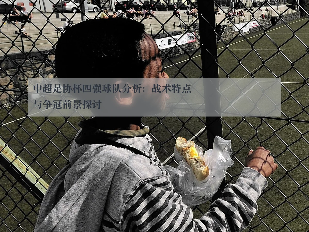 中超足协杯四强球队分析:战术特点与争冠前景探讨